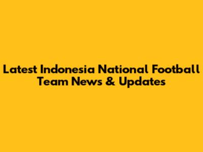 Latest Indonesia National Football Team News & Updates