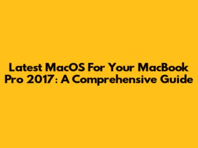 Latest MacOS For Your MacBook Pro 2017: A Comprehensive Guide