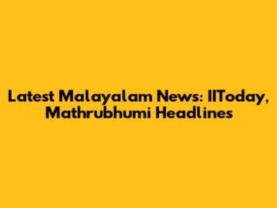 Latest Malayalam News: IIToday, Mathrubhumi Headlines
