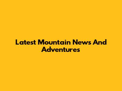 Latest Mountain News And Adventures