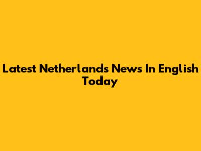 Latest Netherlands News In English Today