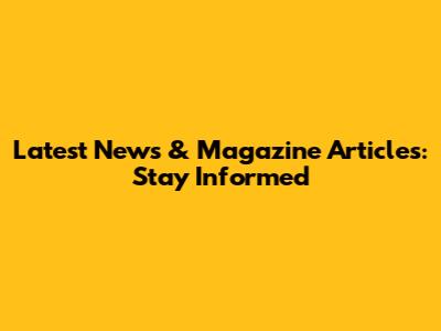 Latest News & Magazine Articles: Stay Informed