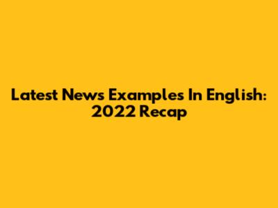Latest News Examples In English: 2022 Recap