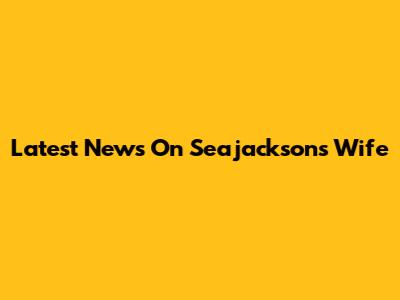 Latest News On Seajackson's Wife