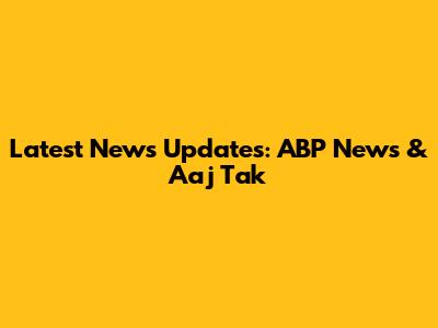 Latest News Updates: ABP News & Aaj Tak