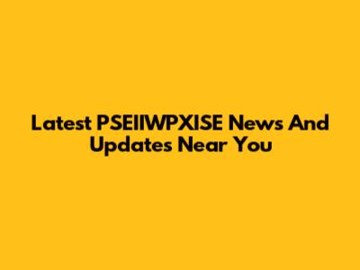 Latest PSEIIWPXISE News And Updates Near You