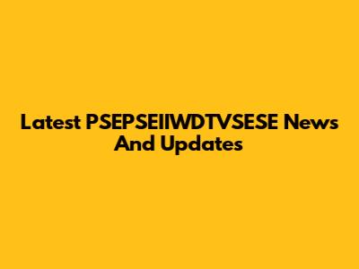 Latest PSEPSEIIWDTVSESE News And Updates