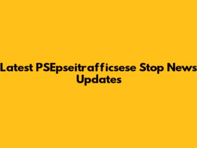 Latest PSEpseitrafficsese Stop News Updates