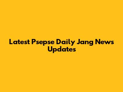Latest Psepse Daily Jang News Updates
