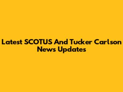 Latest SCOTUS And Tucker Carlson News Updates