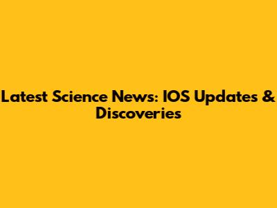 Latest Science News: IOS Updates & Discoveries