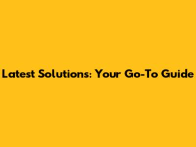 Latest Solutions: Your Go-To Guide