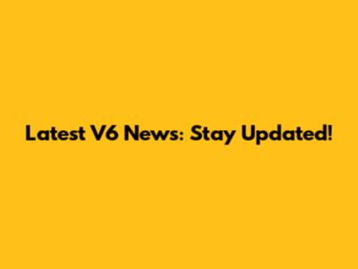Latest V6 News: Stay Updated!