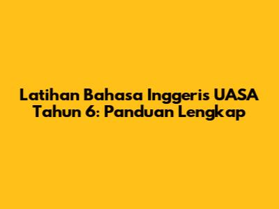 Latihan Bahasa Inggeris UASA Tahun 6: Panduan Lengkap