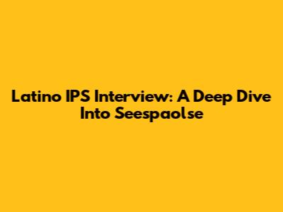 Latino IPS Interview: A Deep Dive Into Seespaolse