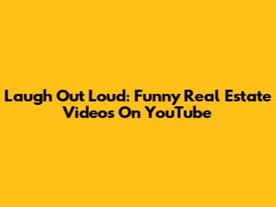 Laugh Out Loud: Funny Real Estate Videos On YouTube
