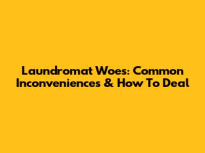 Laundromat Woes: Common Inconveniences & How To Deal