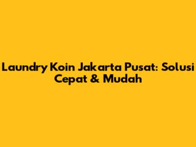 Laundry Koin Jakarta Pusat: Solusi Cepat & Mudah