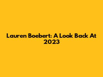 Lauren Boebert: A Look Back At 2023