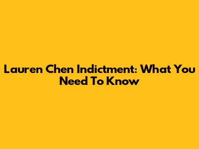 Lauren Chen Indictment: What You Need To Know