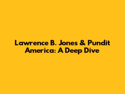 Lawrence B. Jones & Pundit America: A Deep Dive