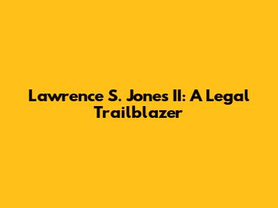 Lawrence S. Jones II: A Legal Trailblazer