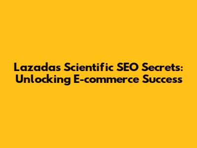 Lazada's Scientific SEO Secrets: Unlocking E-commerce Success