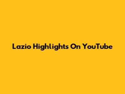 Lazio Highlights On YouTube