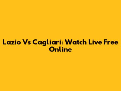 Lazio Vs Cagliari: Watch Live Free Online
