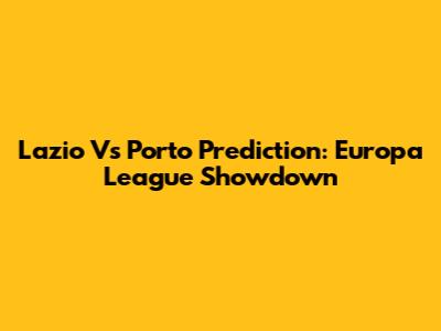 Lazio Vs Porto Prediction: Europa League Showdown