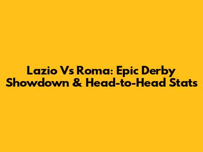 Lazio Vs Roma: Epic Derby Showdown & Head-to-Head Stats