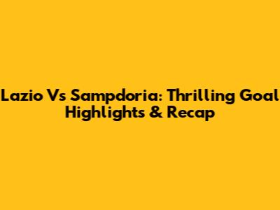 Lazio Vs Sampdoria: Thrilling Goal Highlights & Recap