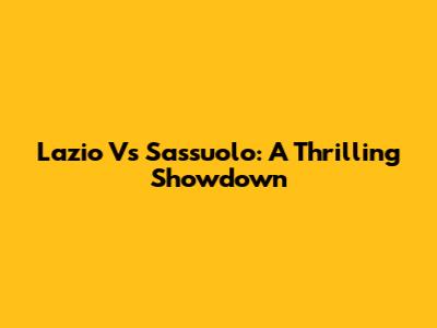 Lazio Vs Sassuolo: A Thrilling Showdown
