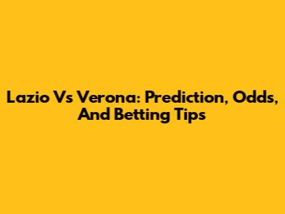 Lazio Vs Verona: Prediction, Odds, And Betting Tips