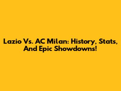 Lazio Vs. AC Milan: History, Stats, And Epic Showdowns!