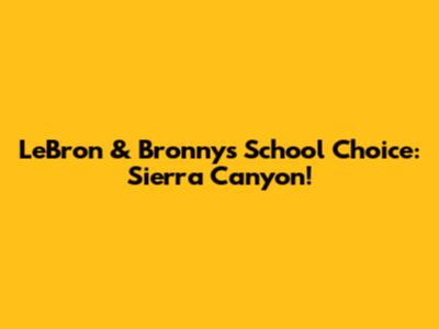 LeBron & Bronny's School Choice: Sierra Canyon!