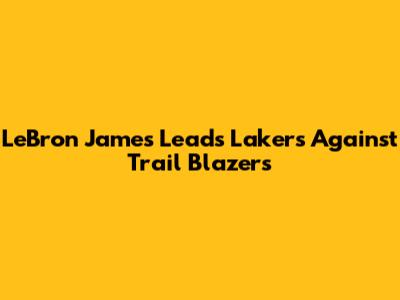 LeBron James Leads Lakers Against Trail Blazers