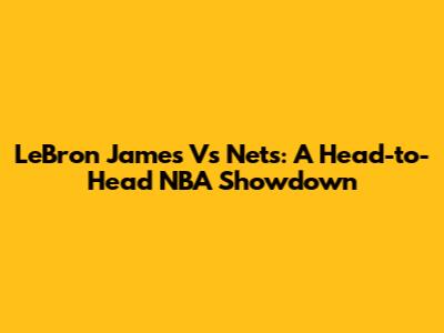LeBron James Vs Nets: A Head-to-Head NBA Showdown