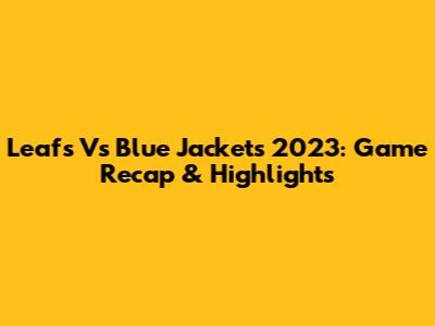 Leafs Vs Blue Jackets 2023: Game Recap & Highlights