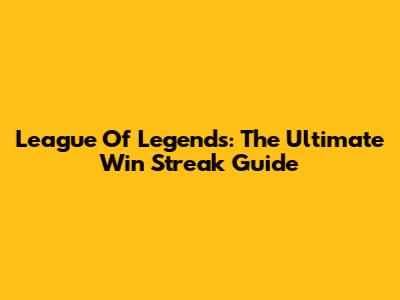 League Of Legends: The Ultimate Win Streak Guide