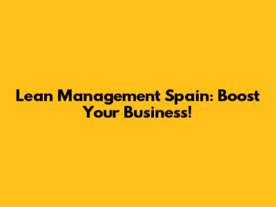 Lean Management Spain: Boost Your Business!