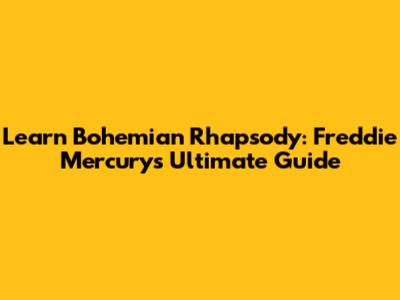 Learn "Bohemian Rhapsody": Freddie Mercury's Ultimate Guide