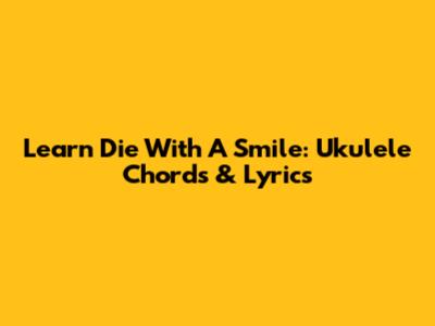 Learn 'Die With A Smile': Ukulele Chords & Lyrics