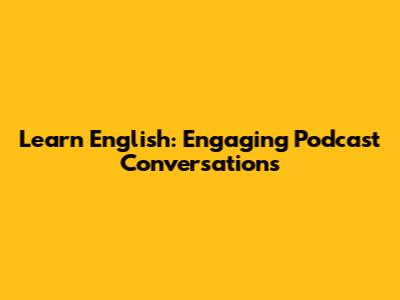 Learn English: Engaging Podcast Conversations