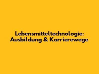 Lebensmitteltechnologie: Ausbildung & Karrierewege