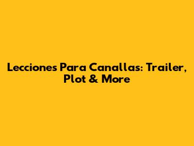 Lecciones Para Canallas: Trailer, Plot & More