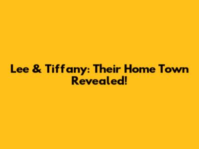Lee & Tiffany: Their Home Town Revealed!