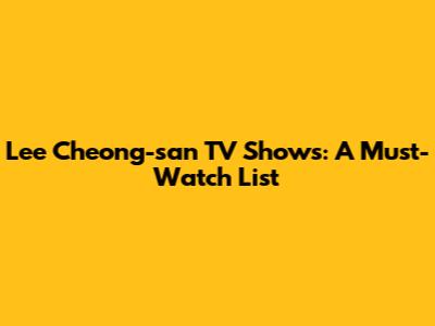 Lee Cheong-san TV Shows: A Must-Watch List