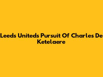 Leeds United's Pursuit Of Charles De Ketelaere