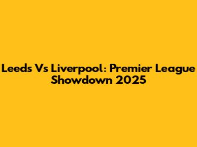 Leeds Vs Liverpool: Premier League Showdown 2025